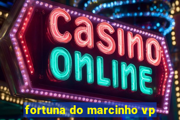 fortuna do marcinho vp